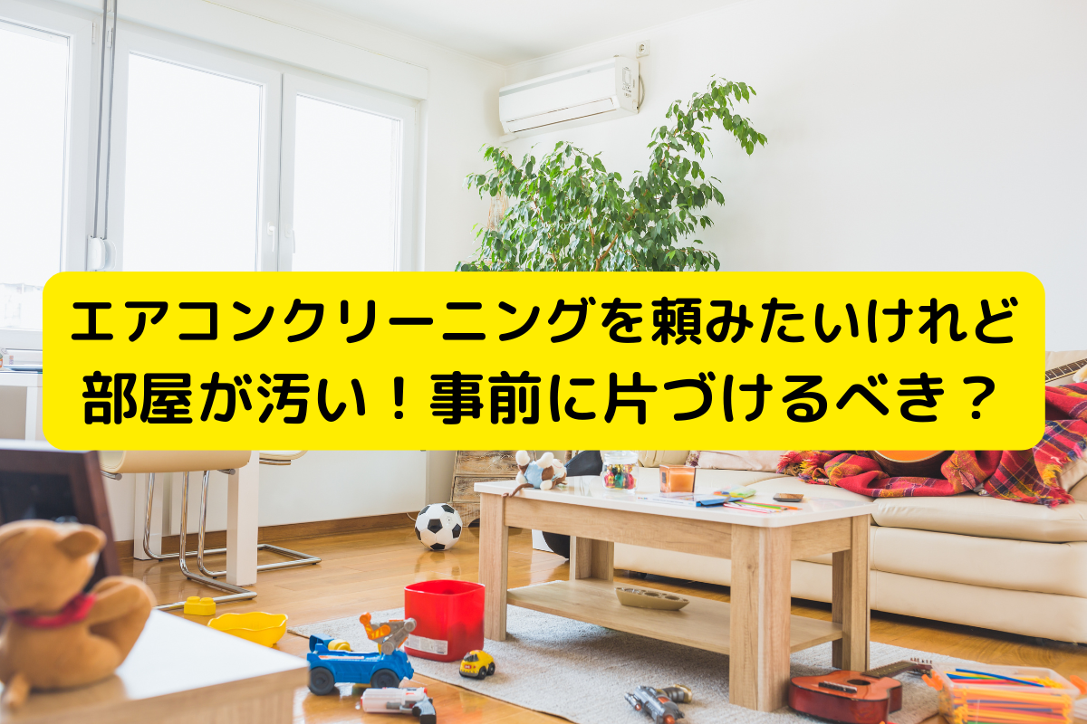 エアコンクリーニングを頼みたいけれど部屋が汚い！ 事前に片づけるべき？