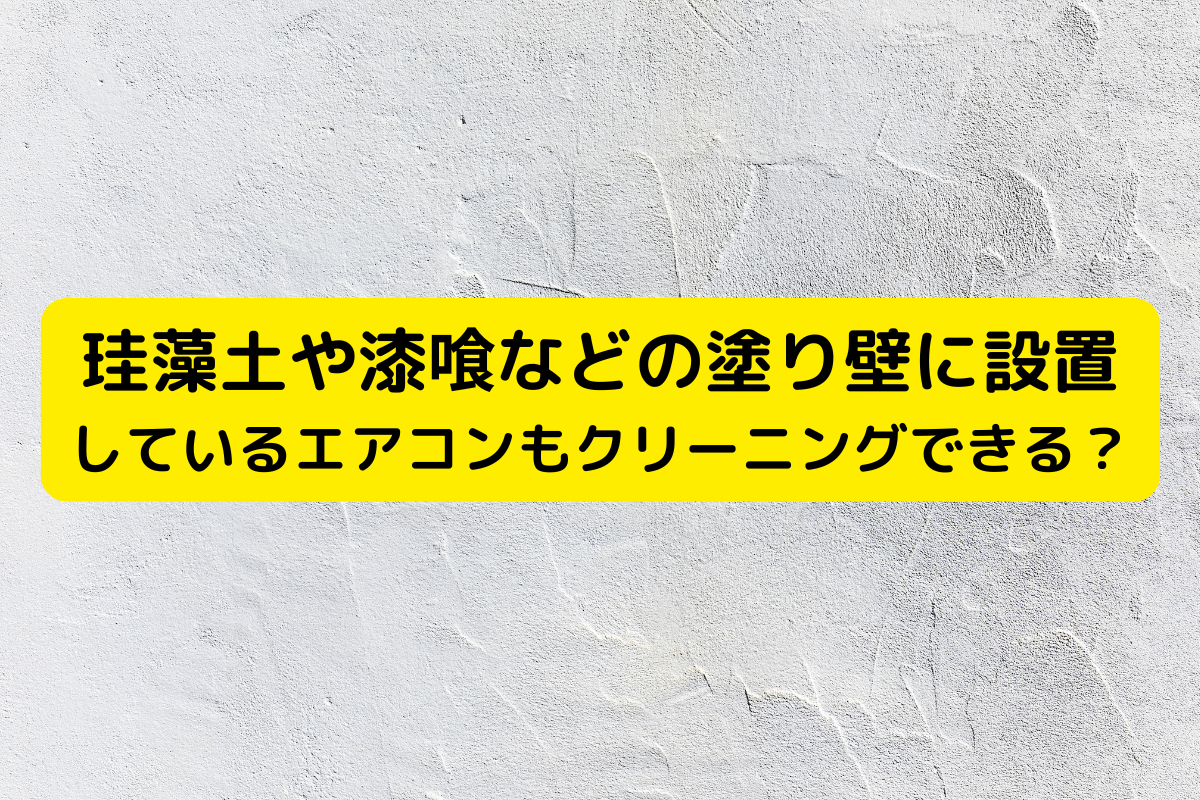 珪藻土や漆喰などの塗り壁に設置しているエアコンでもクリーニングできる？