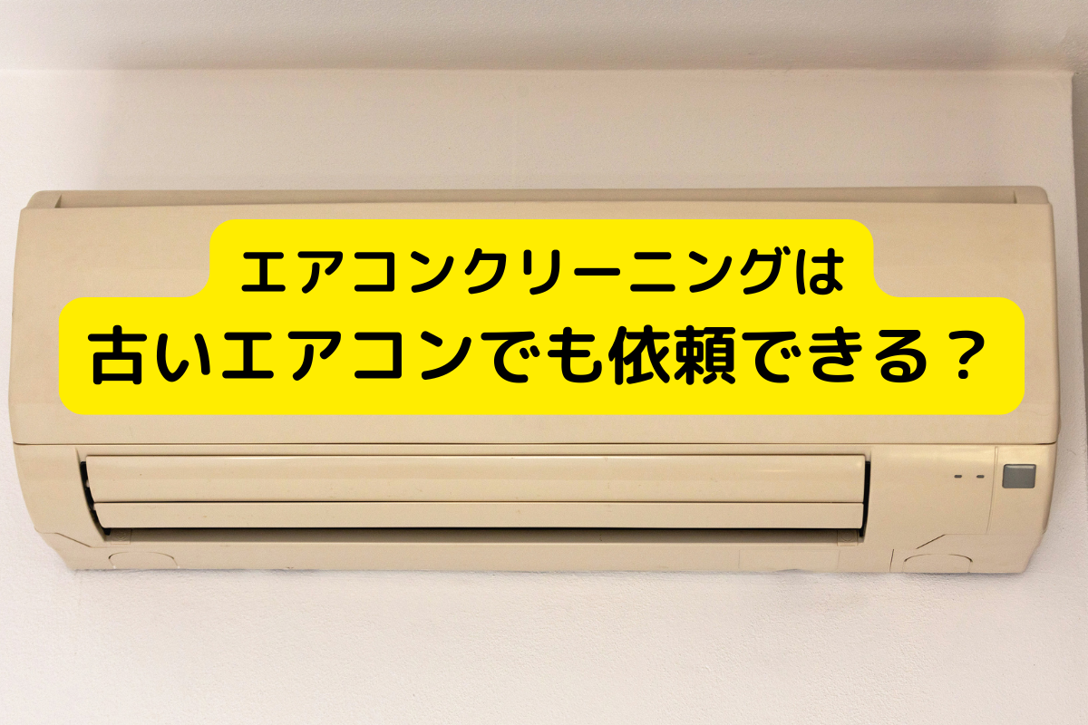 エアコンクリーニングは10年以上使っている古いエアコンでも依頼できる？