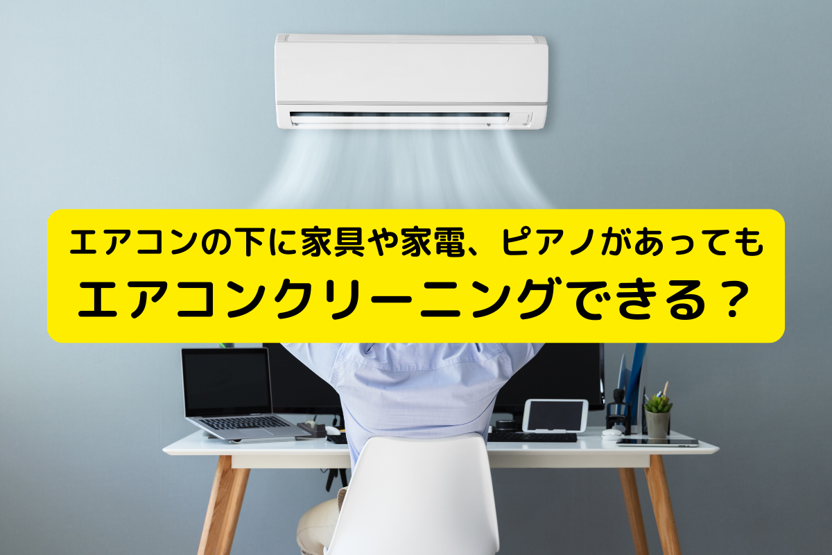 エアコンの下に家具や家電、ピアノがあってもエアコンクリーニングできる？