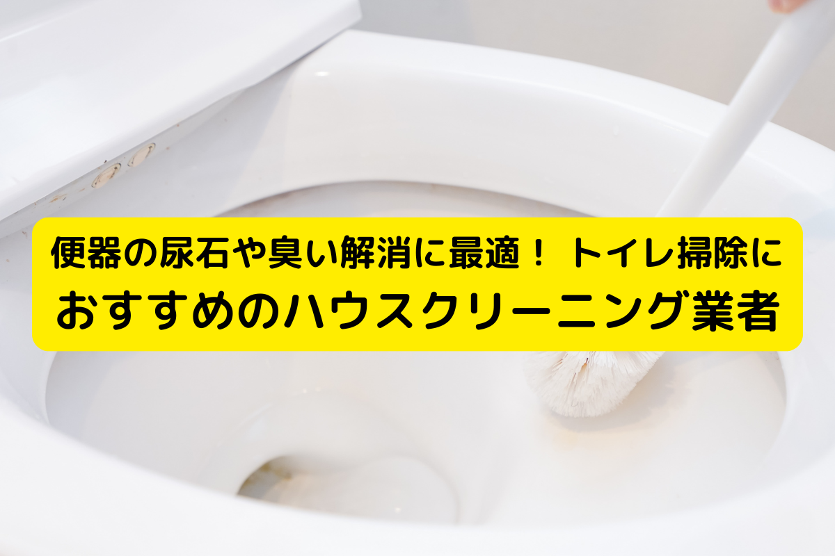 便器の尿石や臭い解消に最適！ トイレ掃除におすすめのハウスクリーニング業者